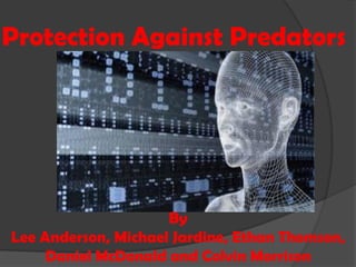 Protection Against Predators
By
Lee Anderson, Michael Jardine, Ethan Thomson,
Daniel McDonald and Colvin Morrison
 