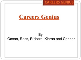 Careers Genius
By
Ocean, Ross, Richard, Kieran and Connor
 