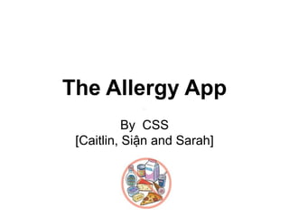 The Allergy App
By CSS
[Caitlin, Siận and Sarah]
 