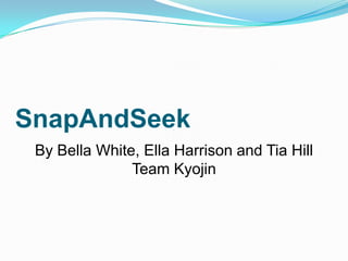 SnapAndSeek
By Bella White, Ella Harrison and Tia Hill
Team Kyojin
 