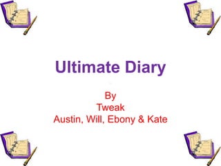 Ultimate Diary
By
Tweak
Austin, Will, Ebony & Kate
 