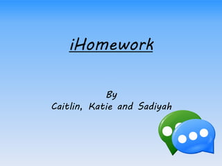 iHomework
By
Caitlin, Katie and Sadiyah
 