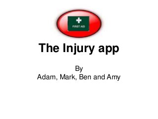 The Injury app
By
Adam, Mark, Ben and Amy
 