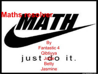 Maths resolver
By
Fantastic 4
Qibtiyya
Jodie
Betty
Jasmine
 