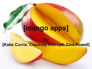 [mango apps]
By
[Katie Currie, Courtney Holroyd, Zara Powell]
 