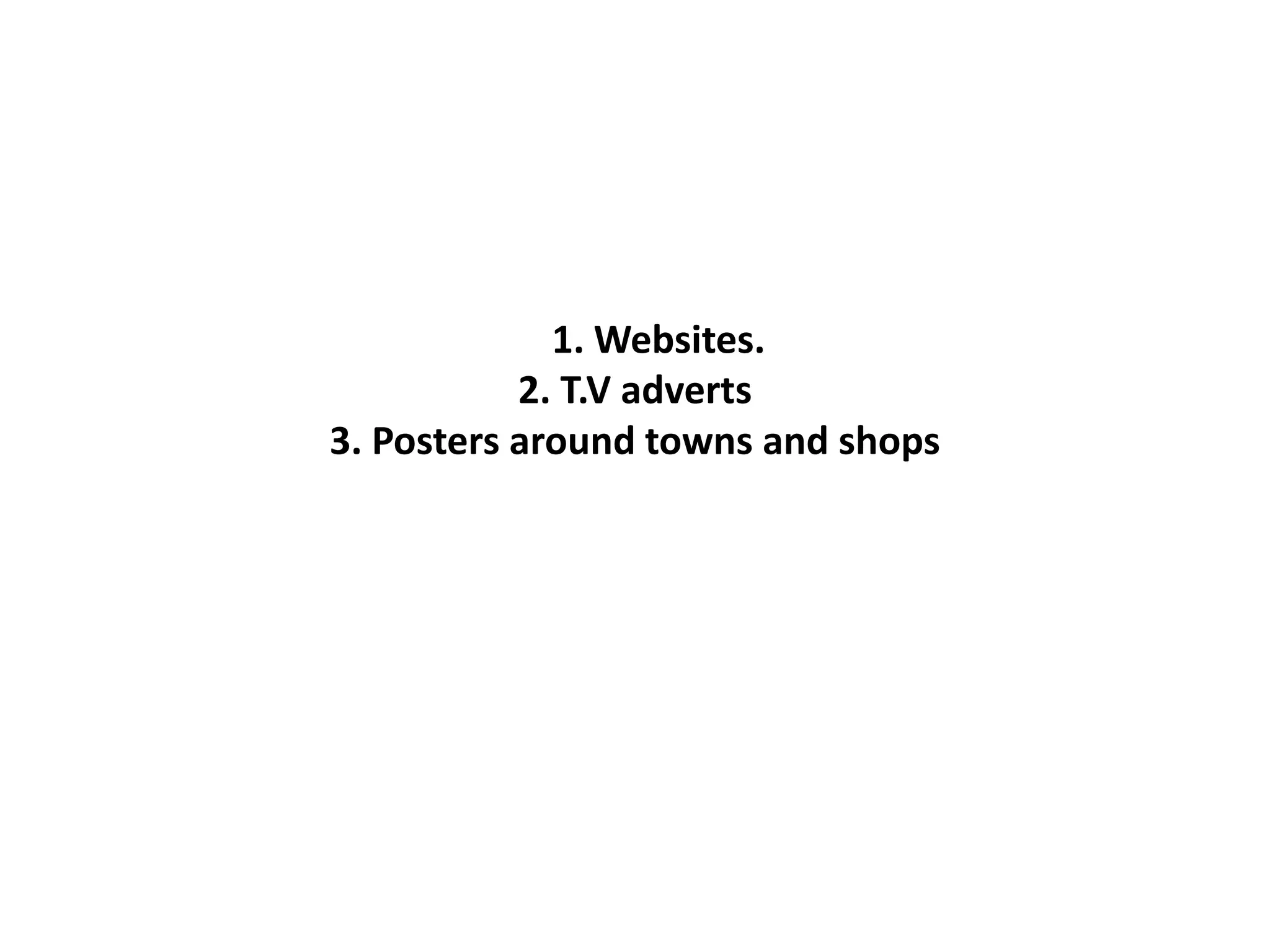 1. Websites.
2. T.V adverts
3. Posters around towns and shops
 