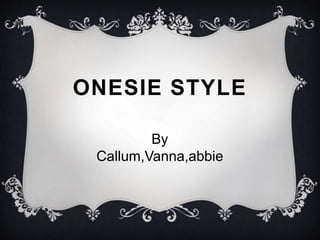 ONESIE STYLE
By
Callum,Vanna,abbie
 