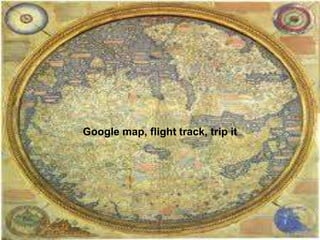Google map, flight track, trip it
 