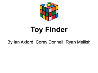 Toy Finder
By Ian Axford, Corey Donnell, Ryan Mellish
 