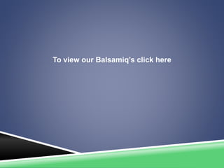 To view our Balsamiq’s click here
 