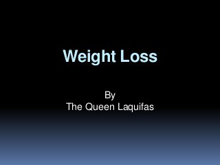 Weight Loss
By
The Queen Laquifas
 