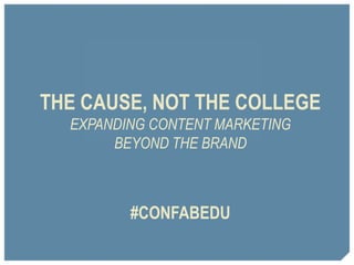 THE CAUSE, NOT THE COLLEGE 
EXPANDING CONTENT MARKETING 
BEYOND THE BRAND 
#CONFABEDU 
 