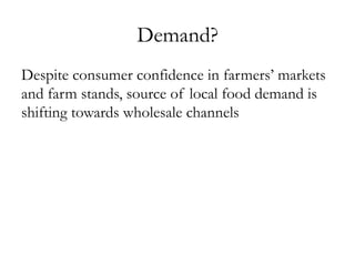 Demand?
Despite consumer confidence in farmers’ markets
and farm stands, source of local food demand is
shifting towards wholesale channels
 