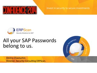 Invest	
  in	
  security	
  
to	
  secure	
  investments	
  
All	
  your	
  SAP	
  Passwords	
  
belong	
  to	
  us.	
  
	
  
Dmitry	
  Chastuchin	
  
Director,	
  Security	
  Consul;ng	
  ERPScan.	
  	
  
	
  
 