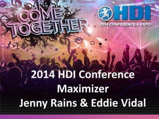 2014 HDI Conference
Maximizer
Jenny Rains & Eddie Vidal
 
