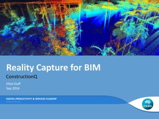 Reality Capture for BIM
ConstructionQ
DIGITAL PRODUCTIVITY & SERVICES FLAGSHIP
Elliot Duff
Sep 2014
 