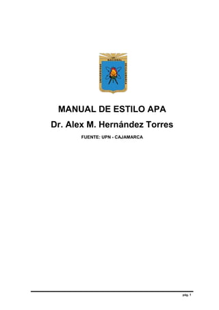 pág. 1
MANUAL DE ESTILO APA
Dr. Alex M. Hernández Torres
FUENTE: UPN - CAJAMARCA
 