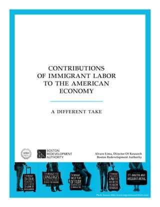 Photo Source: http://www.migrantscontribute.com/
contributions
of immigrant labor
to the american
economy
a different take
Alvaro Lima, Director Of Research
Boston Redevelopment Authority
 