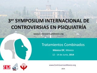 3er SYMPOSIUM INTERNACIONAL DE
CONTROVERSIAS EN PSIQUIATRÍA
Tratamientos Combinados
México DF, México
12 - 14 de Junio, 2014
www.ControversiasMexico.org
2014
www.ControversiasMexico.org
 