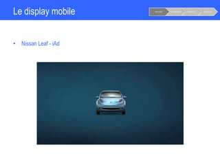 Le display mobile
• Nissan Leaf - iAd
Notoriété Considération Conversion Fidélisation
 