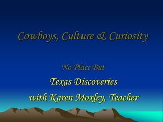 Cowboys, Culture & Curiosity
No Place But
Texas Discoveries
with Karen Moxley, Teacher
 