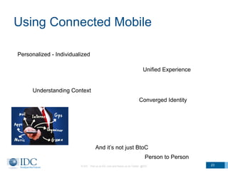 Using Connected Mobile 
Personalized - Individualized 
Understanding Context 
Unified Experience 
Converged Identity 
And ...