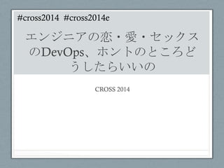 #cross2014 #cross2014e	
 

エンジニアの恋・愛・セックス
のDevOps、ホントのところど
うしたらいいの	
 
CROSS 2014	
 

 