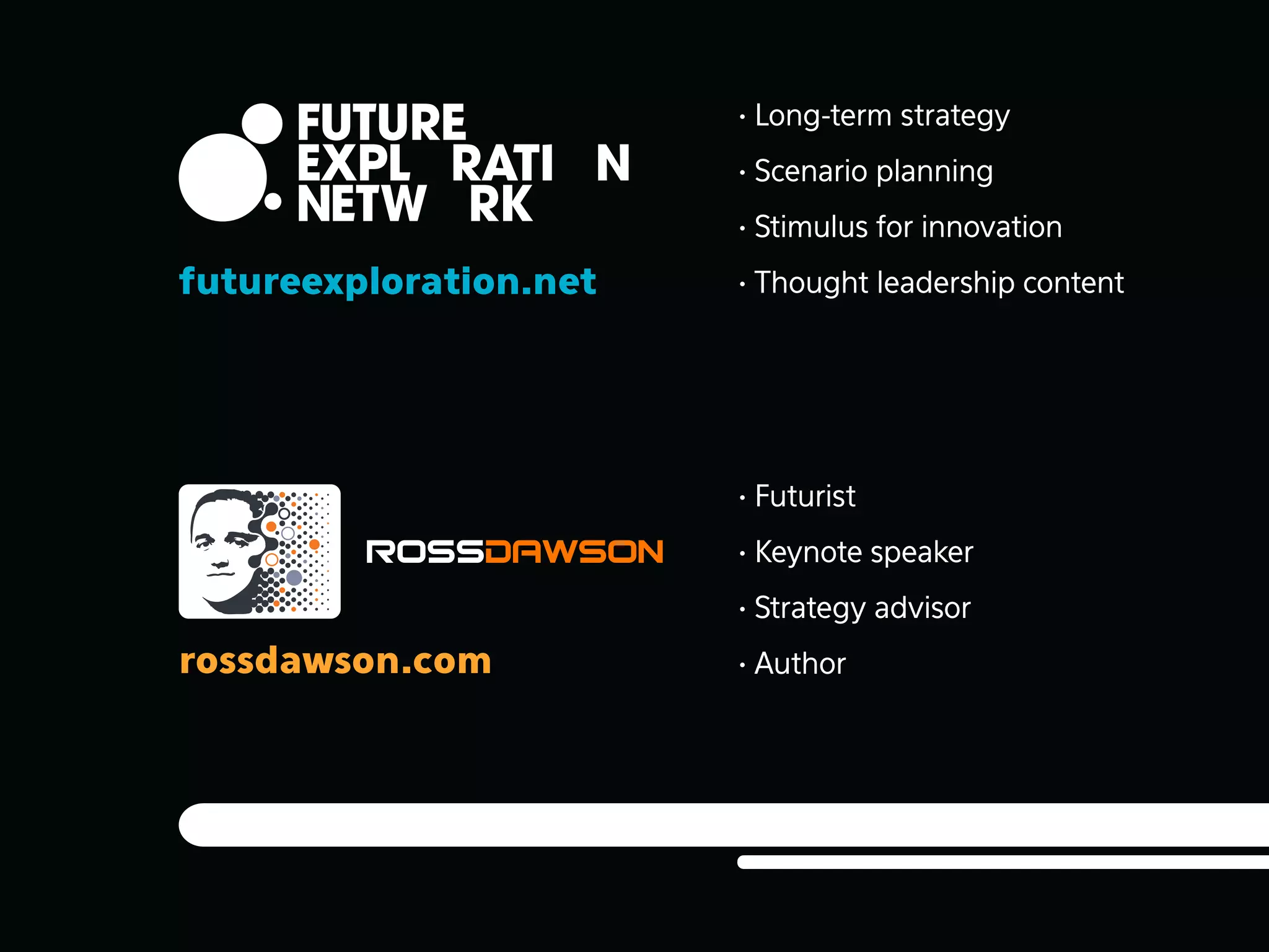 • Long-term strategy
• Scenario planning
• Stimulus for innovation

futureexploration.net

• Thought leadership content

• Futurist
• Keynote speaker
• Strategy advisor

rossdawson.com

• Author

 