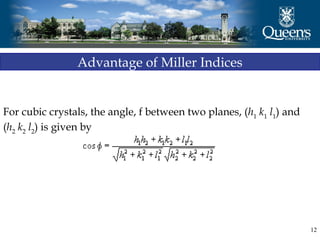 12
Advantage of Miller Indices
For cubic crystals, the angle, f between two planes, (h1
k1
l1
) and
(h2
k2
l2
) is given by
 