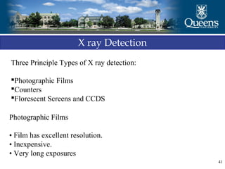 41
X ray Detection
Three Principle Types of X ray detection:
Photographic Films
Counters
Florescent Screens and CCDS
Photographic Films
• Film has excellent resolution.
• Inexpensive.
• Very long exposures
 