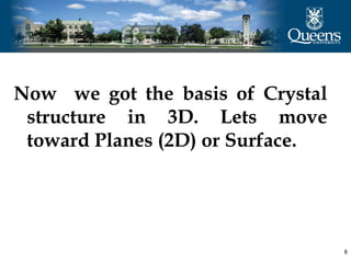 Now we got the basis of Crystal
structure in 3D. Lets move
toward Planes (2D) or Surface.
8
 