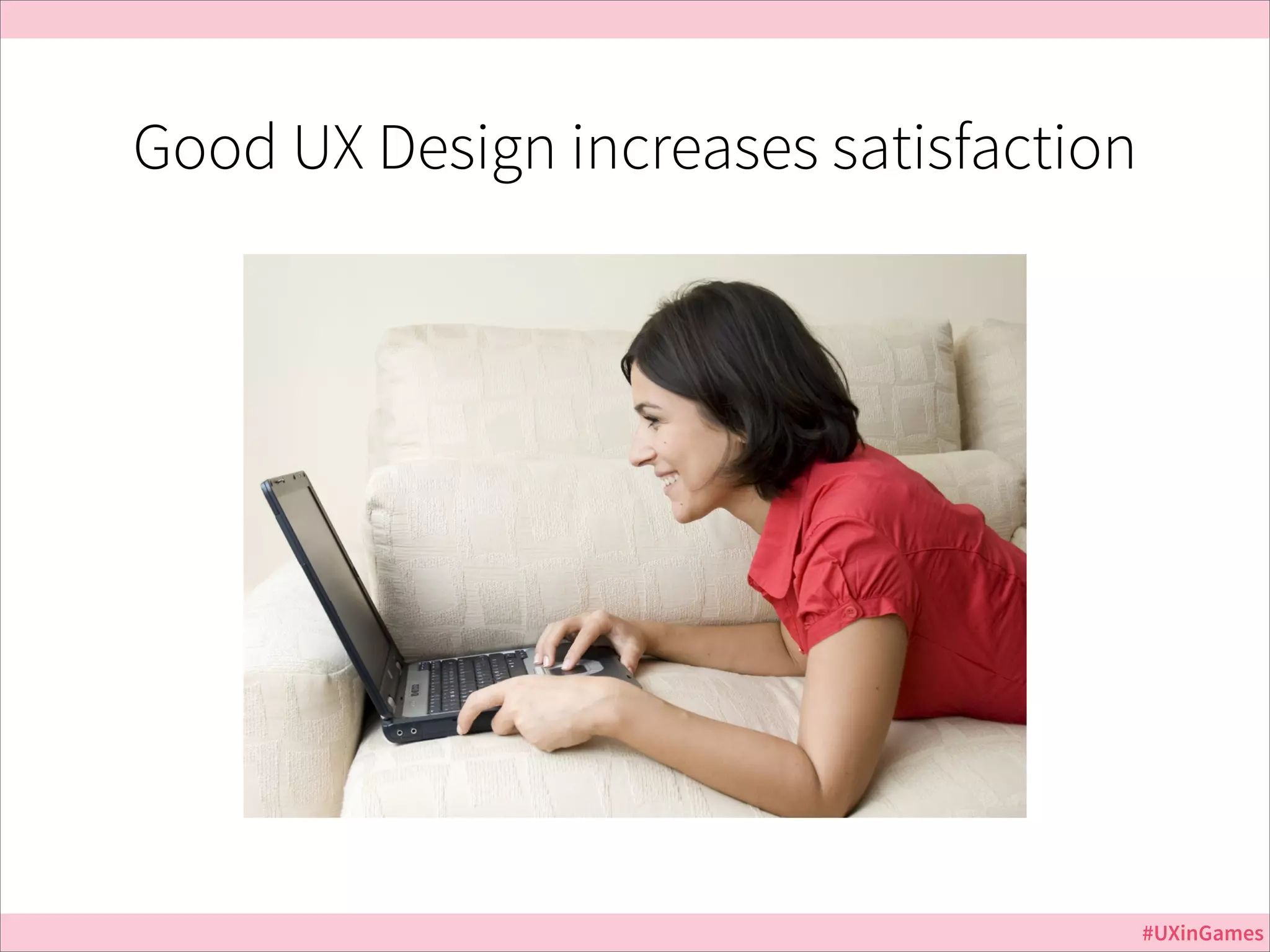 Good UX Design increases satisfaction

#UXinGames

 