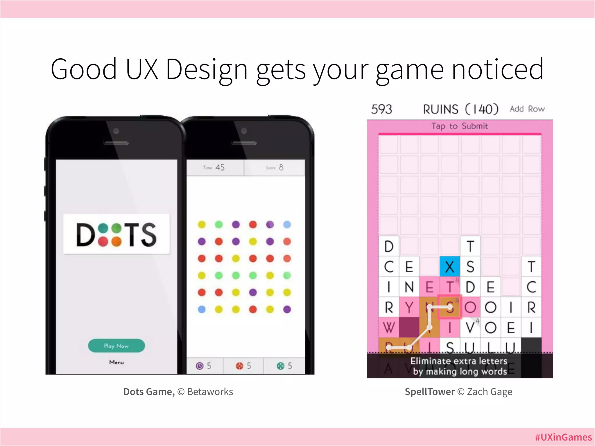 Good UX Design gets your game noticed

Jurassic Park

Dots Game, © Betaworks

SpellTower © Zach Gage

#UXinGames

 