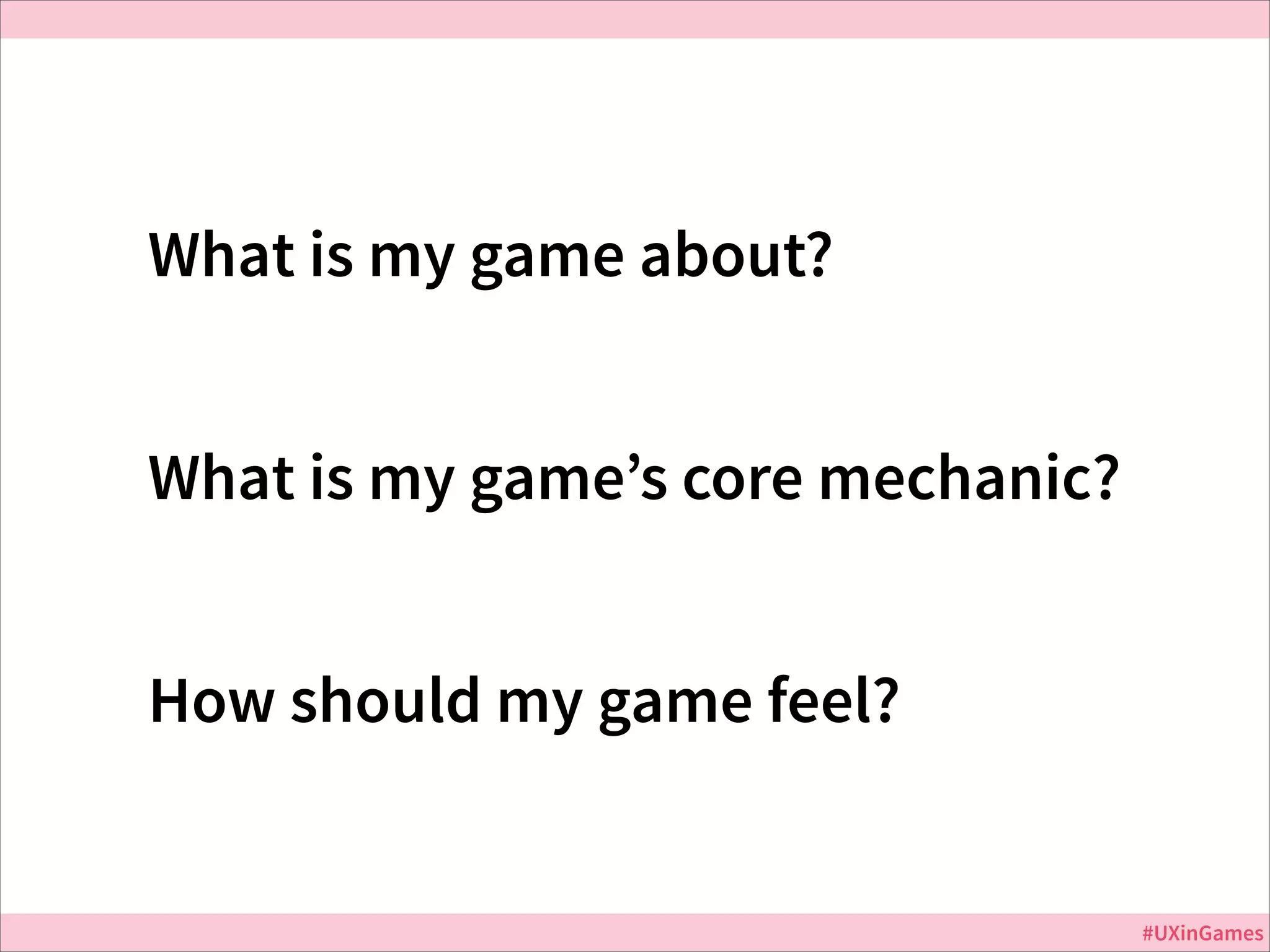 What is my game about?
What is my game’s core mechanic?
How should my game feel?

#UXinGames

 