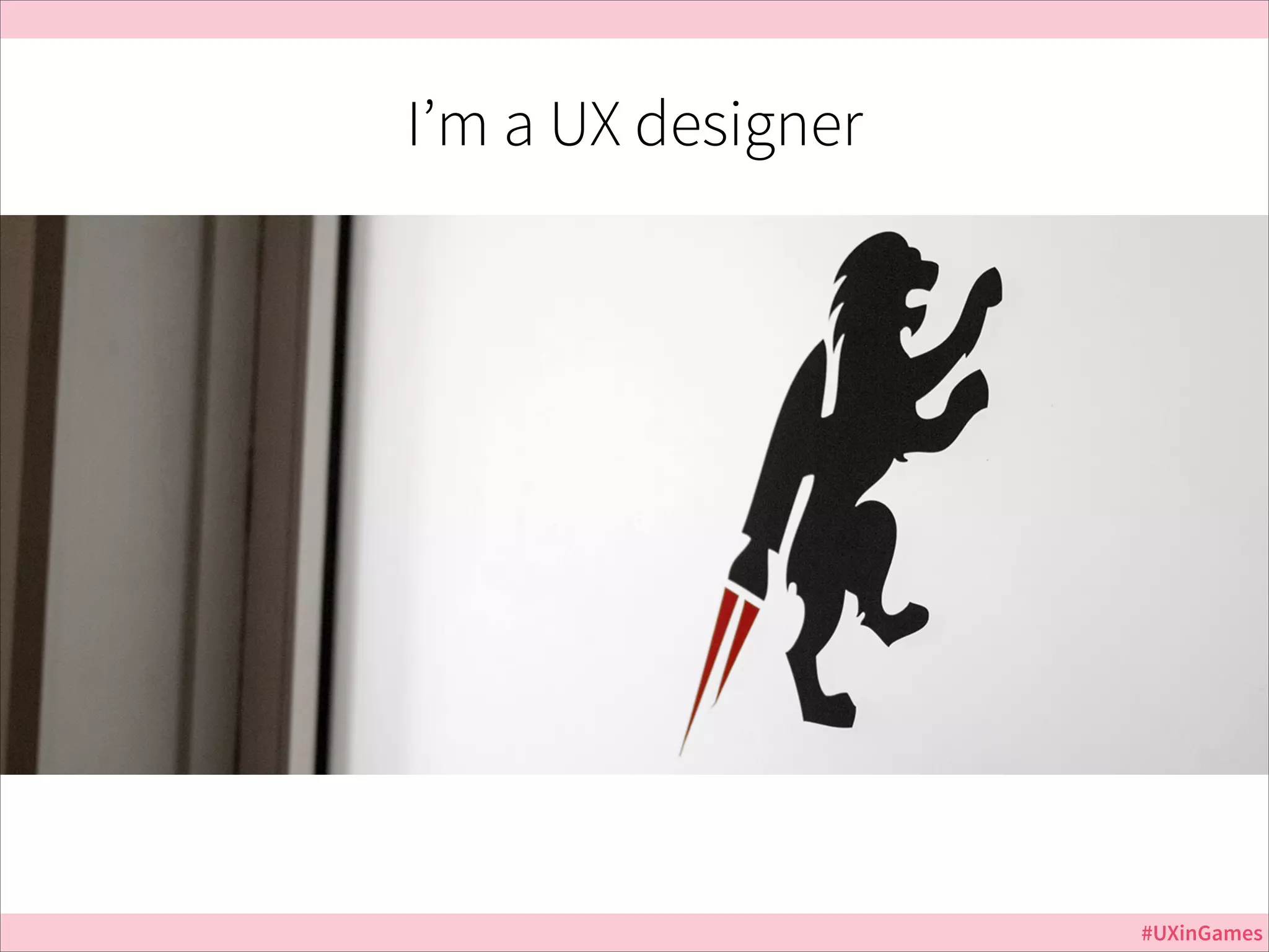 I’m a UX designer

#UXinGames

 