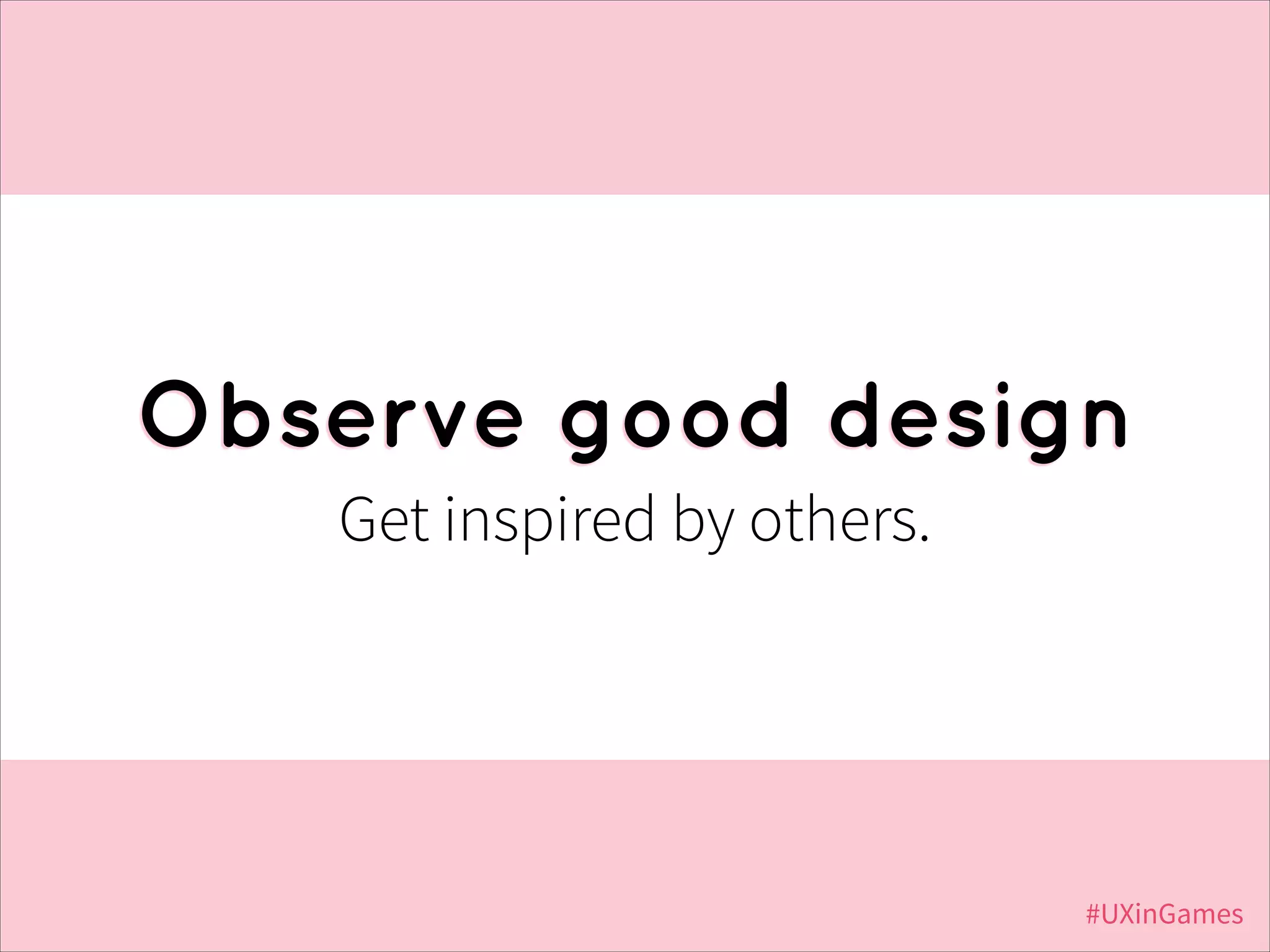 Observe good design
Get inspired by others.

#UXinGames

 