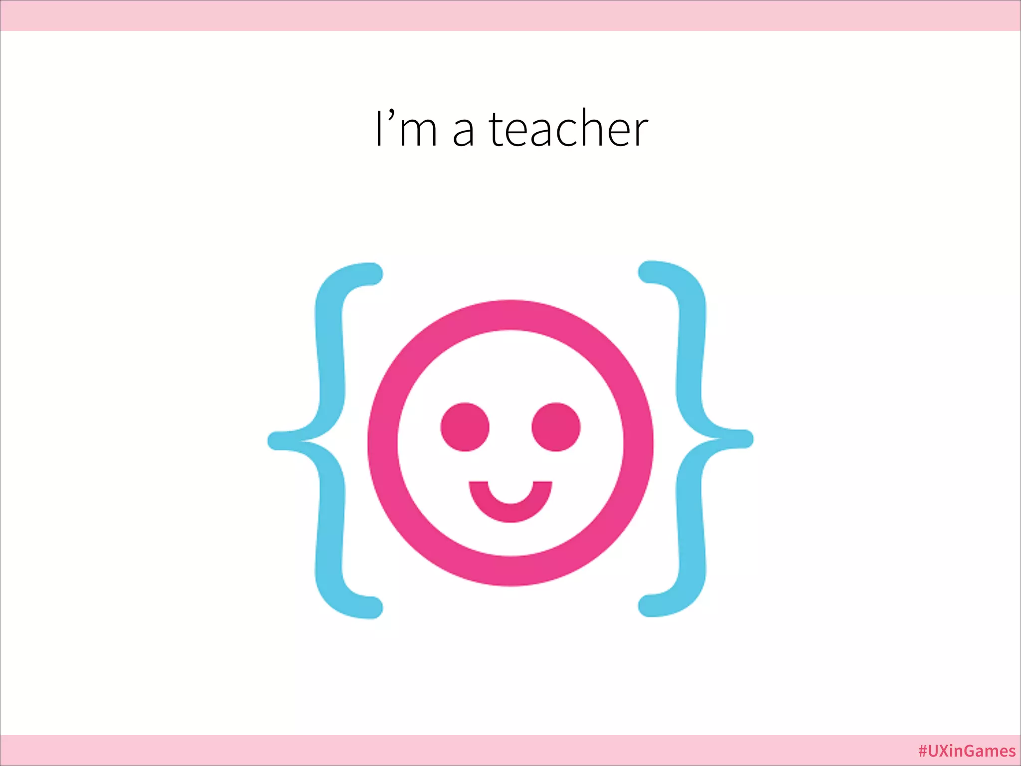 I’m a teacher

#UXinGames

 