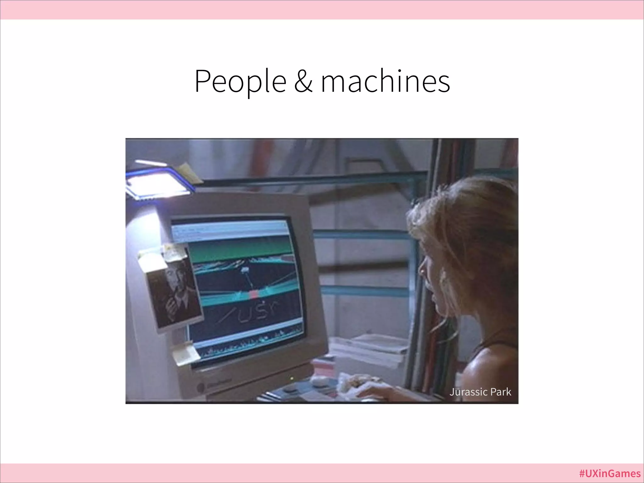 People & machines

Jurassic Park

#UXinGames

 