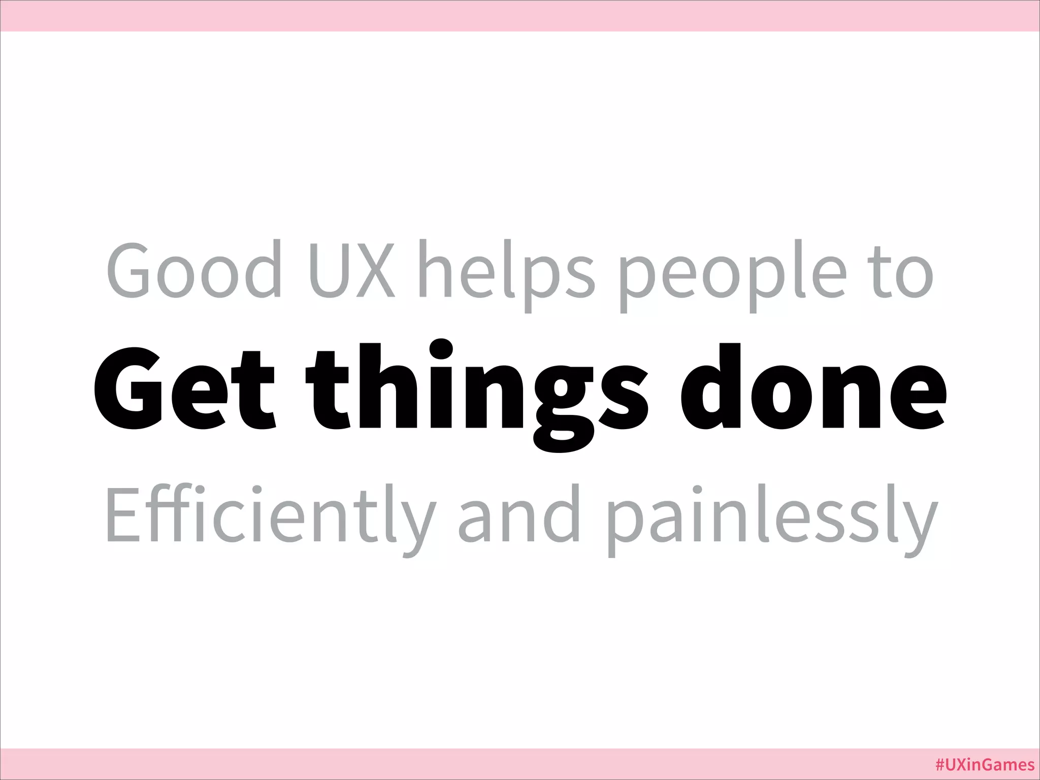Good UX helps people to

Get things done
Eﬀiciently and painlessly
Jurassic Park

#UXinGames

 