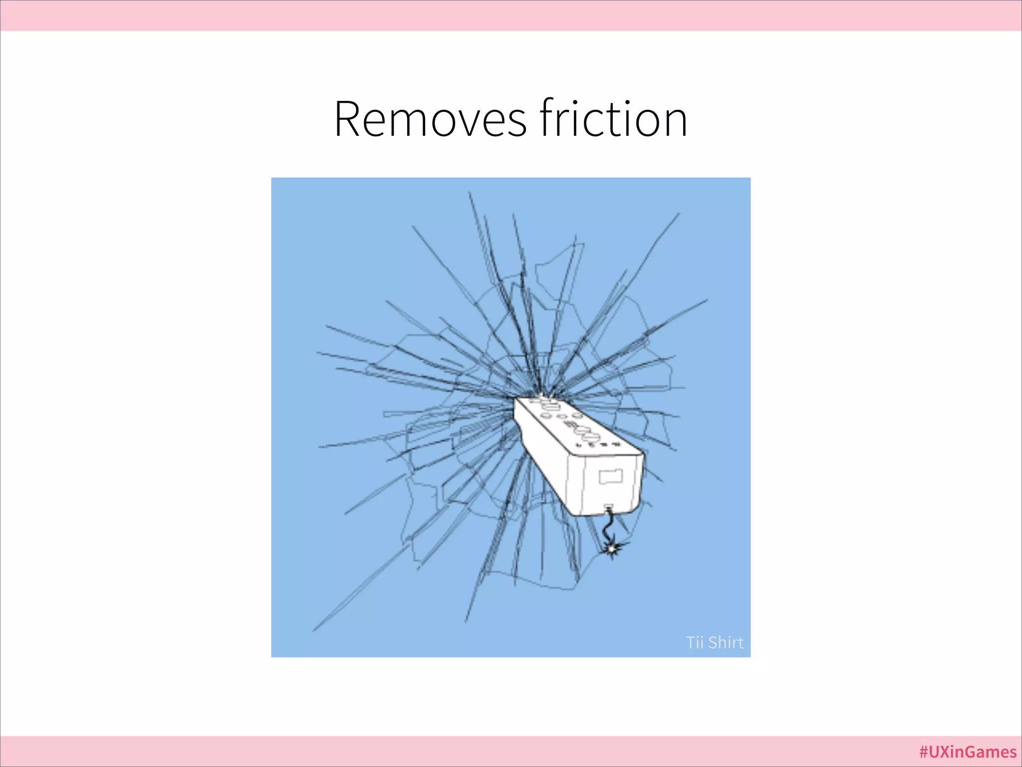 Removes friction

Jurassic Park

Tii Shirt

#UXinGames

 