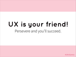 UX is your friend!
Persevere and you’ll succeed.

#UXinGames

 