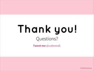 Thank you!
Questions?
Tweet me @cattsmall.

#UXinGames

 