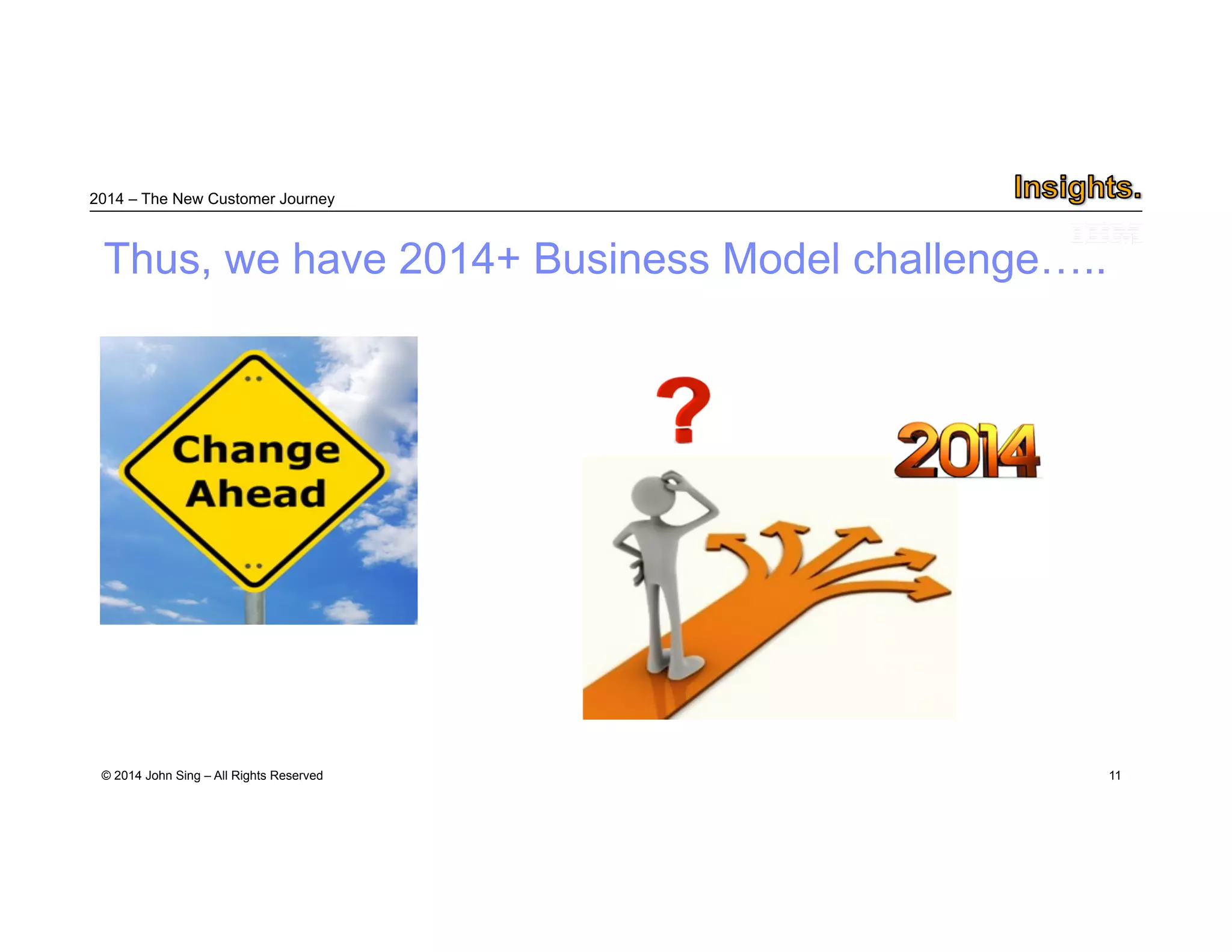 2014 – The New Customer Journey 
© 2014 John Sing – All Rights Reserved 
11 
Thus, we have 2014+ Business Model challenge….. 
 