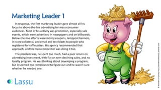 Marketing Leader 1 
In response, the first marketing leader gave almost all his focus to above-the-line advertising for mass consumer audiences. Most of his activity was promotion, especially sale events, which were advertised in newspapers and on billboards. Below-the-line efforts were mostly coupons, lamppost banners, in-store collateral, and email and text blasts to people who registered for raffle prizes. His agency recommended that approach, and his main competitor was doing ittoo. 
The problem was, he spent too much, had a poor return on advertising investment, with flat or even declining sales, and no loyalty program. He was thinking about developing a program, but it seemed too complicated to figure out and he wasn’t sure whether he needed one. 
©Wonders of Disney http://wondersofdisney2.yolasite.com  