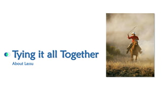 Tying it all Together 
About Lassu  