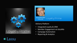 Delivery Platform 
• Integrated Loyalty & CRM 
• Member Engagement via SoLoMo 
• Campaign Automation 
• Reporting & Analytics 
Kunal Mohiuddin 
Cofounder 
 