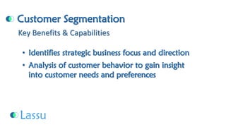 Customer Segmentation•Identifies strategic business focus and direction•Analysis of customer behavior to gain insight into customer needs and preferencesKey Benefits & Capabilities  