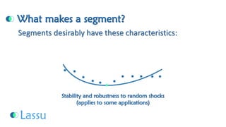 What makes a segment? Stability and robustness to random shocks(applies to some applications) Segments desirably have these characteristics:  