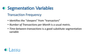Segmentation Variables 
•Identifies the “sleepers” from “transactors” 
•Number of Transactions per Month is a usual metric. 
•Time-between-transactionsis a good substitute segmentation variableTransaction Frequency  