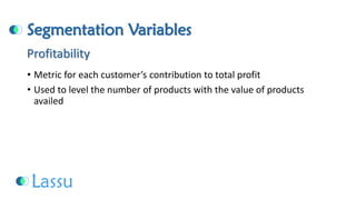 Segmentation Variables 
•Metric for each customer’s contribution to total profit 
•Used to level the number of products with the value of products availedProfitability  